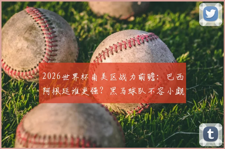 2026世界杯南美区战力前瞻:巴西阿根廷谁更强?黑马球队不容小觑