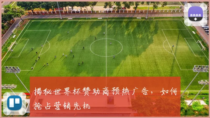 揭秘世界杯赞助商预热广告，如何抢占营销先机