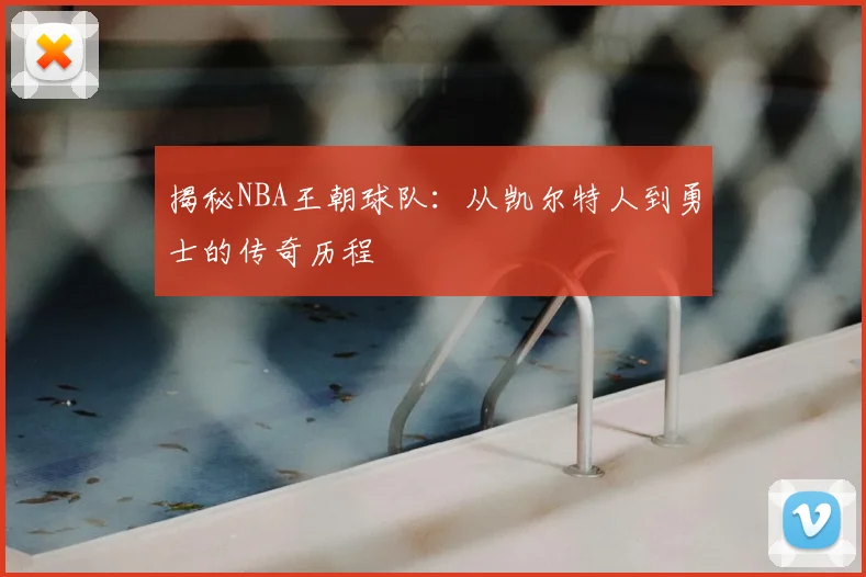 揭秘NBA王朝球队:从凯尔特人到勇士的传奇历程