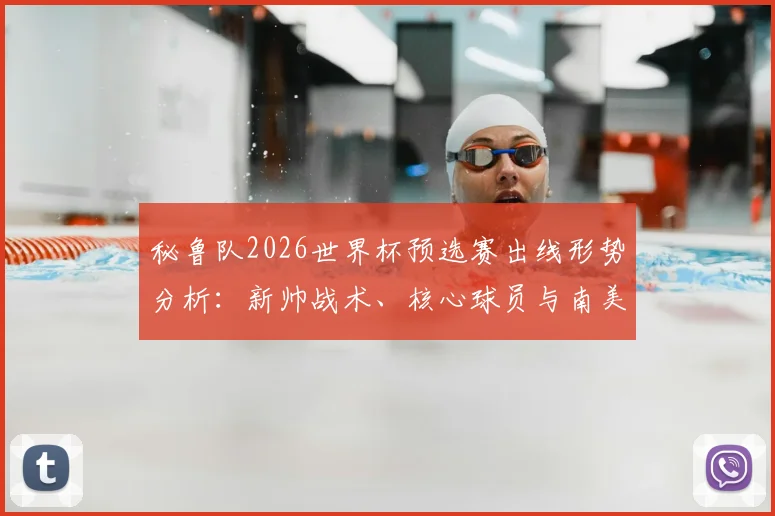 秘鲁队2026世界杯预选赛出线形势分析：新帅战术、核心球员与南美对手解读