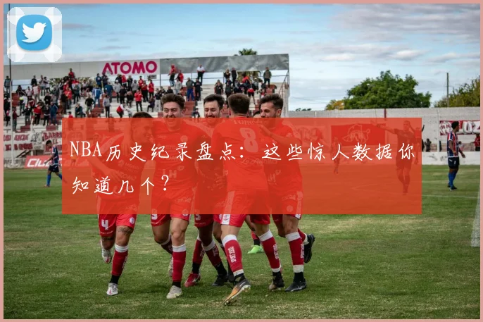 NBA历史纪录盘点:这些惊人数据你知道几个?