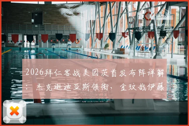 2026拜仁客战美因茨首发布阵详解:杰克逊迪亚斯领衔,金玟哉伊藤洋辉防线新搭配引关注
