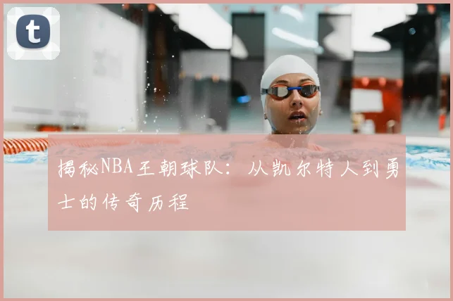 揭秘NBA王朝球队：从凯尔特人到勇士的传奇历程